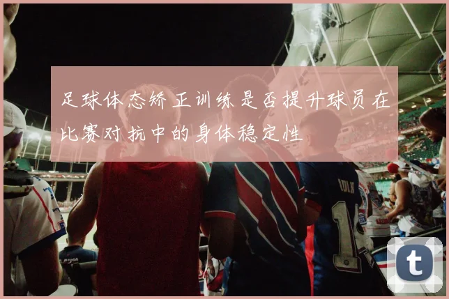 足球体态矫正训练是否提升球员在比赛对抗中的身体稳定性