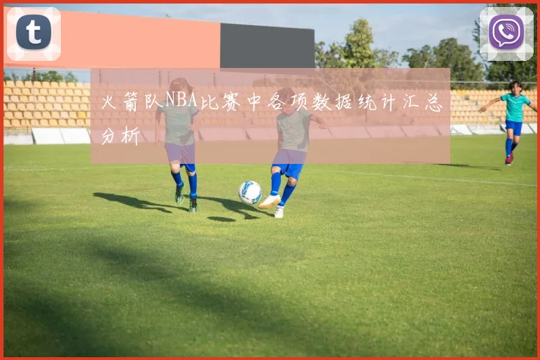 火箭队NBA比赛中各项数据统计汇总分析