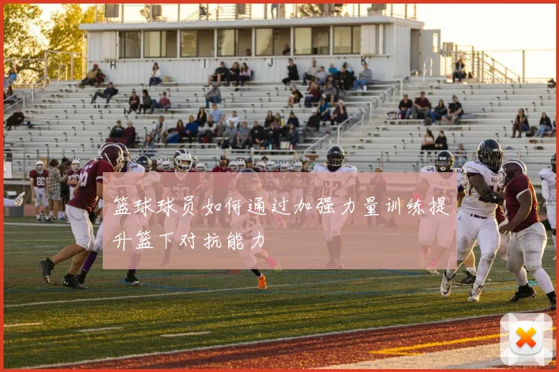 篮球球员如何通过加强力量训练提升篮下对抗能力