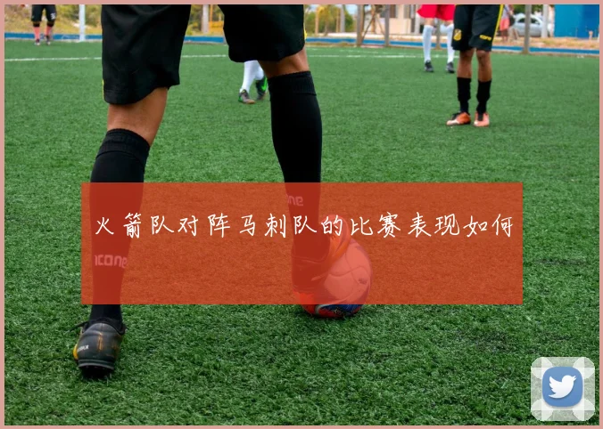 火箭队对阵马刺队的比赛表现如何