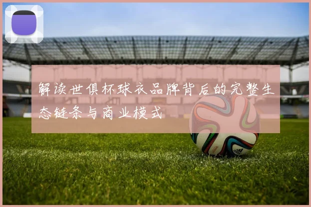 解读世俱杯球衣品牌背后的完整生态链条与商业模式