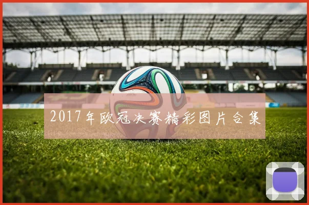 2017年欧冠决赛精彩图片合集