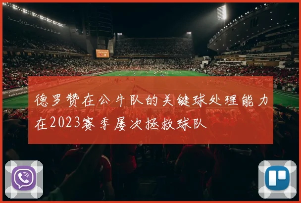 德罗赞在公牛队的关键球处理能力在2023赛季屡次拯救球队