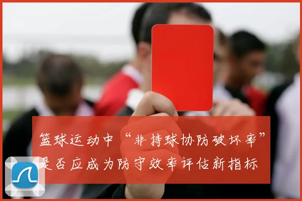篮球运动中“非持球协防破坏率”是否应成为防守效率评估新指标