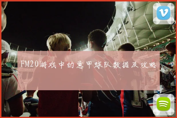 FM20游戏中的意甲球队数据及攻略
