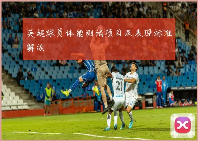 英超球员体能测试项目及表现标准解读