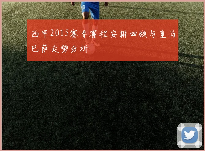 西甲2015赛季赛程安排回顾与皇马巴萨走势分析