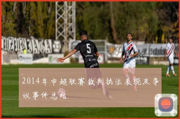 2014年中超联赛裁判执法表现及争议事件总结